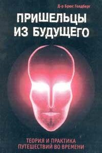 Пришельцы из Будущего: Теория и практика путешествий во времени - Брюс Голдберг