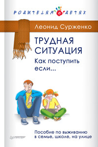 Трудная ситуация. Как поступить, если… Пособие по выживанию в семье, школе, на улице - Леонид Анатольевич Сурженко