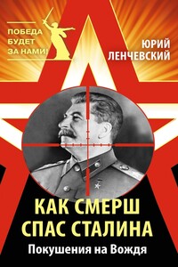 Как СМЕРШ спас Сталина. Покушения на Вождя - Юрий Сергеевич Ленчевский