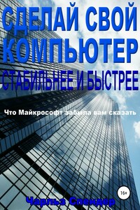 Сделай свой компьютер стабильнее и быстрее. Что Майкрософт забыла вам сказать - Чарльз Спендер