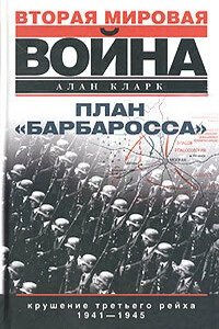 План «Барбаросса». Крушение Третьего рейха. 1941–1945 - Алан Кларк