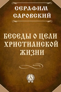 Беседы о цели христианской жизни - Серафим Саровский