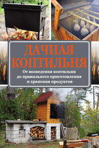 Дачная коптильня. От возведения коптильни до правильного приготовления и хранения продуктов - Антон Валерьевич Козлов