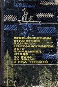 Открытия, войны, странствия адмирал-генералиссимуса и его начальника штаба на воде, на земле и под землей - Евгений Максимович Титаренко