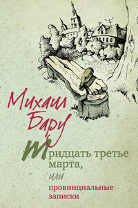 Тридцать третье марта, или Провинциальные записки - Михаил Борисович Бару