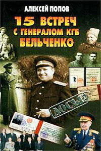 15 встреч с генералом КГБ Бельченко - Алексей Юрьевич Попов