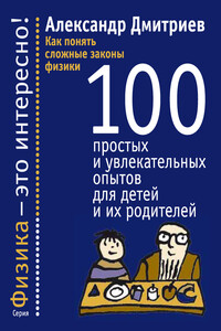 Как понять сложные законы физики. 100 простых и увлекательных опытов для детей и их родителей - Александр Станиславович Дмитриев