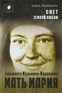 Свет земной любви. История жизни Матери Марии – Елизаветы Кузьминой-Караваевой - Елена Николаевна Обоймина