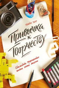 Привычка к творчеству. Сделайте творчество частью своей жизни - Твайла Тарп