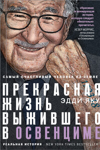 Самый счастливый человек на Земле. Прекрасная жизнь выжившего в Освенциме - Эдди Яку