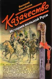 Казачество. История вольной Руси - Валерий Евгеньевич Шамбаров