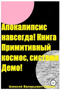 Апокалипсис навсегда! Книга Примитивный космос, система Демо! - Алексей Валерьевич Уланов