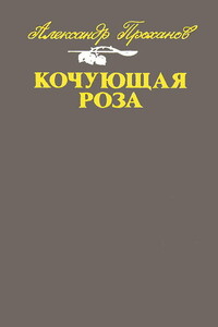 Кочующая роза - Александр Андреевич Проханов