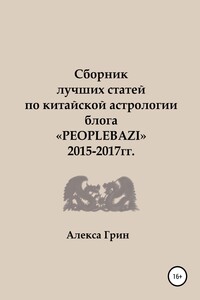 Сборник лучших статей по китайской астрологии блога «PEOPLEBAZI» 2015 по 2017 год - Алекса Грин