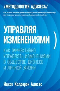 Управляя изменениями. Как эффективно управлять изменениями в обществе, бизнесе и личной жизни - Калдерон Адизес Ицхак