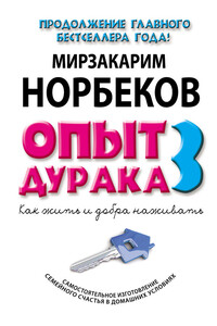 Опыт дурака-3. Как жить и добра наживать. Самостоятельное изготовление семейного счастья в домашних условиях - Мирзакарим Санакулович Норбеков