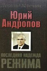 Юрий Андропов. Последняя надежда режима - Леонид Михайлович Млечин