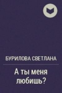 А ты меня любишь? - Светлана Викторовна Бурилова