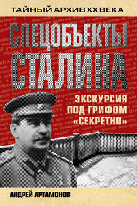 Спецобъекты Сталина. Экскурсия под грифом «секретно» - Андрей Евгеньевич Артамонов