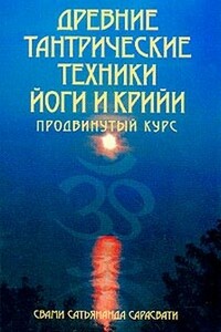 Древние тантрические техники йоги и крийи. Продвинутый курс - Свами Сатьянанда Сарасвати