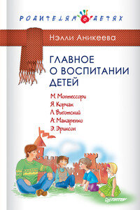 Главное о воспитании детей. М. Монтессори, Я. Корчак, Л. Выготский, А. Макаренко, Э. Эриксон - Нэлли Петровна Аникеева