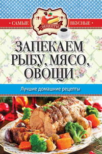 Запекаем мясо, рыбу, овощи. Лучшие домашние рецепты - Сергей Павлович Кашин