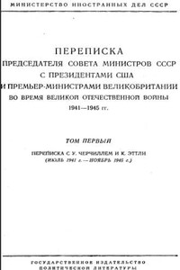 Переписка Председателя Совета Министров СССР с Президентами США и Премьер-Министрами Великобритании во время Великой Отечественной войны 1941–1945 гг. Том 1 - Иосиф Виссарионович Сталин