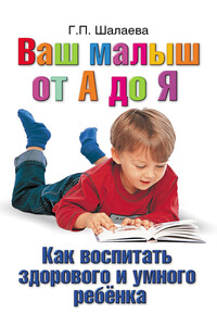 Как воспитать здорового и умного ребенка. Ваш малыш от А до Я - Галина Петровна Шалаева