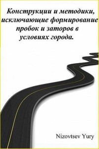 Конструкции и методики, исключающие формирование пробок и заторов в условиях города - Юрий Михайлович Низовцев