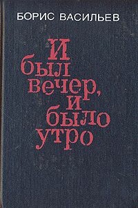 И был вечер, и было утро - Борис Львович Васильев