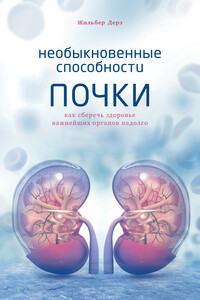 Необыкновенные способности почки. Как сберечь здоровье важнейших органов надолго - Жильбер Дерэ