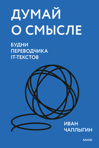 Думай о смысле. Будни переводчика IT-текстов - Иван Чаплыгин