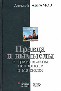 Правда и вымыслы о кремлевском некрополе и Мавзолее - Алексей Сергеевич Абрамов