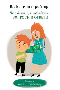 Что делать, чтобы дети… Вопросы и ответы - Юлия Борисовна Гиппенрейтер