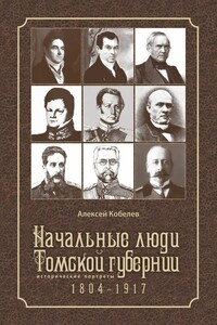 Начальные люди Томской губернии. Исторические портреты 1804-1917 - Алексей Иванович Кобелев