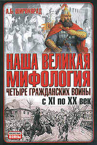 Наша великая мифология. Четыре гражданских войны с XI по XX век - Александр Борисович Широкорад