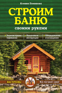 Строим баню своими руками - Ксения Анатольевна Поминова