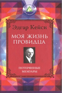 Моя жизнь провидца. Потерянные мемуары - Эдгар Кейси