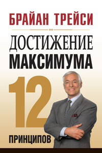 Достижение максимума. 12 принципов - Брайан Трейси