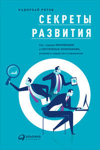 Секреты развития: Как, чередуя инновации и системные изменения, развивать лидерство и управление - Кадирбай Рятов