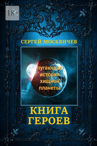 Книга героев. Пугающая история хищной планеты - Сергей Александрович Москвичев