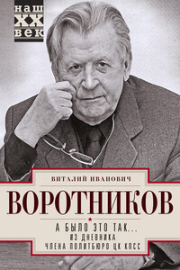 А было это так… Из дневника члена Политбюро ЦК КПСС - Виталий Иванович Воротников