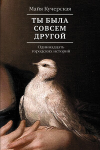 Ты была совсем другой: одиннадцать городских историй - Майя Александровна Кучерская