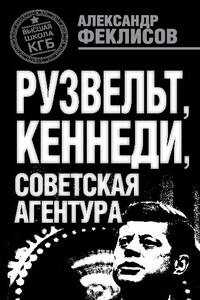 Рузвельт, Кеннеди, советская агентура - Александр Семенович Феклисов