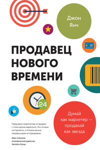 Продавец нового времени. Думай как маркетер – продавай как звезда - Джон Янч