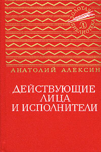 Действующие лица и исполнители - Анатолий Георгиевич Алексин