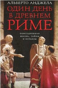 Один день в древнем Риме. Повседневная жизнь, тайны и курьезы - Альберто Анджела