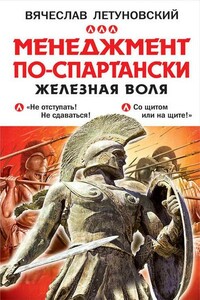 Менеджмент по-спартански. Железная воля - Вячеслав Владимирович Летуновский