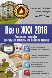 Все о ЖКХ 2018. Дополнения, штрафы, способы не платить или платить меньше - Александр Сергеевич Белановский