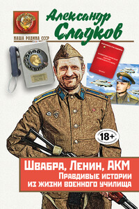 Швабра, Ленин, АКМ. Правдивые истории из жизни военного училища - Александр Валерьевич Сладков